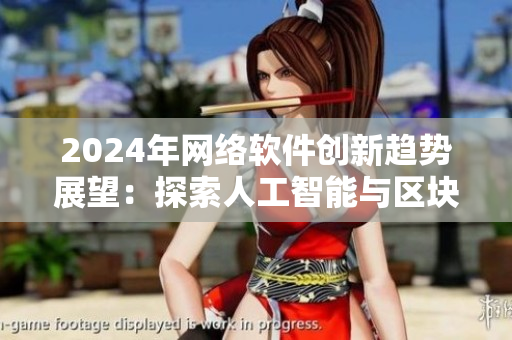 2024年網(wǎng)絡軟件創(chuàng)新趨勢展望：探索人工智能與區(qū)塊鏈的無限可能
