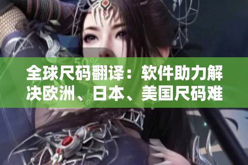 全球尺碼翻譯：軟件助力解決歐洲、日本、美國(guó)尺碼難題