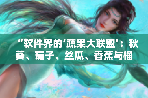 “軟件界的‘蔬果大聯(lián)盟’：秋葵、茄子、絲瓜、香蕉與榴蓮”