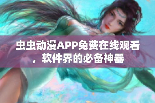 蟲蟲動漫APP免費在線觀看，軟件界的必備神器
