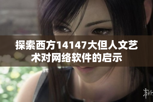探索西方14147大但人文藝術(shù)對網(wǎng)絡(luò)軟件的啟示