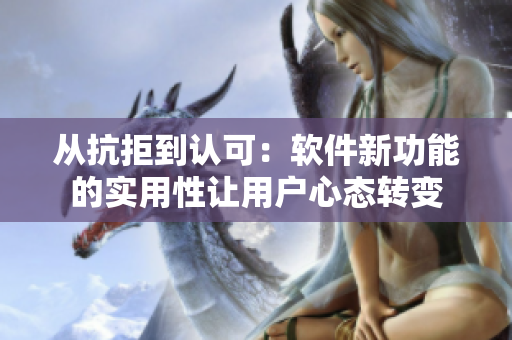 從抗拒到認(rèn)可：軟件新功能的實(shí)用性讓用戶心態(tài)轉(zhuǎn)變