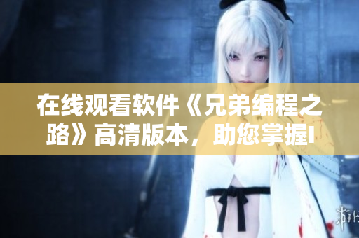 在線觀看軟件《兄弟編程之路》高清版本，助您掌握IT技能