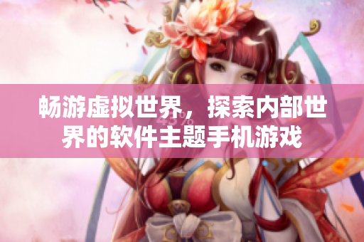 暢游虛擬世界，探索內(nèi)部世界的軟件主題手機游戲