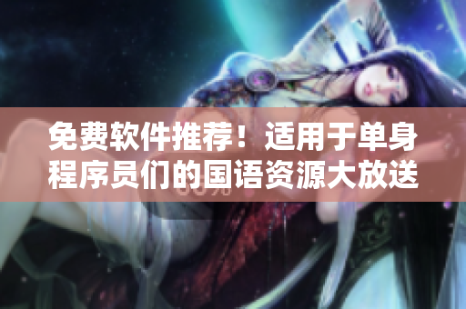 免費(fèi)軟件推薦！適用于單身程序員們的國(guó)語(yǔ)資源大放送！