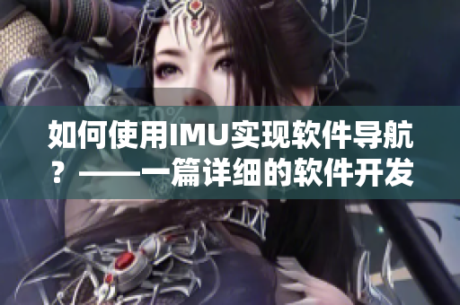 如何使用IMU實現軟件導航？——一篇詳細的軟件開發(fā)指南。