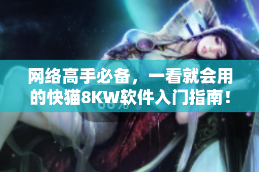 網(wǎng)絡(luò)高手必備，一看就會(huì)用的快貓8KW軟件入門指南！
