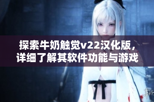 探索牛奶觸覺(jué)v22漢化版，詳細(xì)了解其軟件功能與游戲玩法