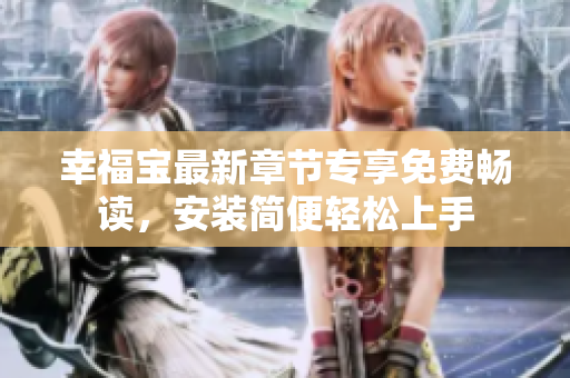 幸福寶最新章節(jié)專享免費(fèi)暢讀，安裝簡(jiǎn)便輕松上手