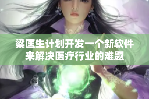 梁醫(yī)生計劃開發(fā)一個新軟件來解決醫(yī)療行業(yè)的難題