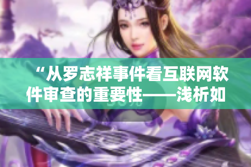 “從羅志祥事件看互聯(lián)網(wǎng)軟件審查的重要性——淺析如何保障網(wǎng)絡軟件內(nèi)容合法性”