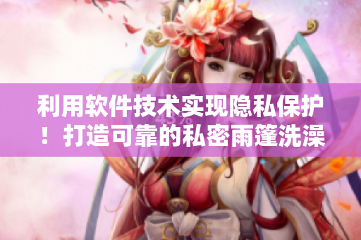 利用軟件技術(shù)實(shí)現(xiàn)隱私保護(hù)！打造可靠的私密雨篷洗澡軟件！