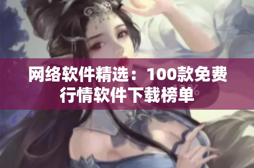 網絡軟件精選：100款免費行情軟件下載榜單