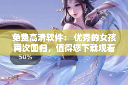 免費高清軟件： 優(yōu)秀的女孩再次回歸，值得您下載觀看
