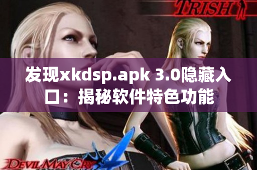 發(fā)現(xiàn)xkdsp.apk 3.0隱藏入口：揭秘軟件特色功能