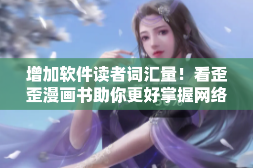 增加軟件讀者詞匯量！看歪歪漫畫(huà)書(shū)助你更好掌握網(wǎng)絡(luò)軟件知識(shí)