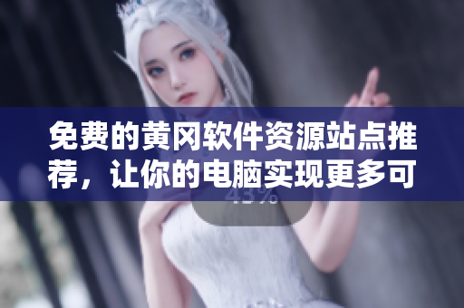 免費(fèi)的黃岡軟件資源站點(diǎn)推薦，讓你的電腦實(shí)現(xiàn)更多可能！
