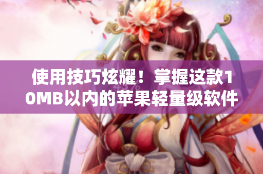使用技巧炫耀！掌握這款10MB以內(nèi)的蘋(píng)果輕量級(jí)軟件能讓你的工作更高效