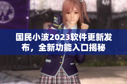 國(guó)民小波2023軟件更新發(fā)布，全新功能入口揭秘