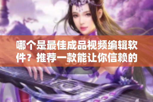 哪個是最佳成品視頻編輯軟件？推薦一款能讓你信賴的工具！