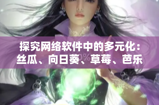 探究網(wǎng)絡(luò)軟件中的多元化：絲瓜、向日葵、草莓、芭樂(lè)及黃瓜的應(yīng)用與比較分析