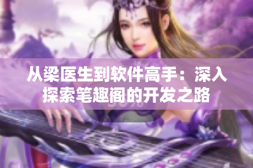 從梁醫(yī)生到軟件高手：深入探索筆趣閣的開發(fā)之路