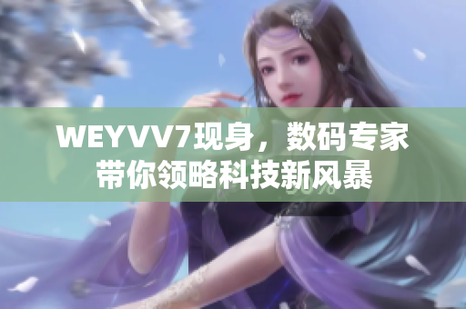 WEYVV7現(xiàn)身，數(shù)碼專家?guī)泐I(lǐng)略科技新風(fēng)暴