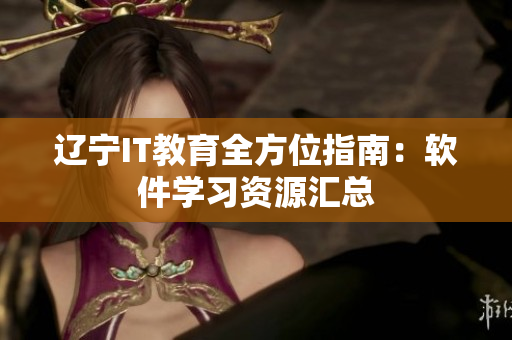 遼寧IT教育全方位指南：軟件學(xué)習(xí)資源匯總
