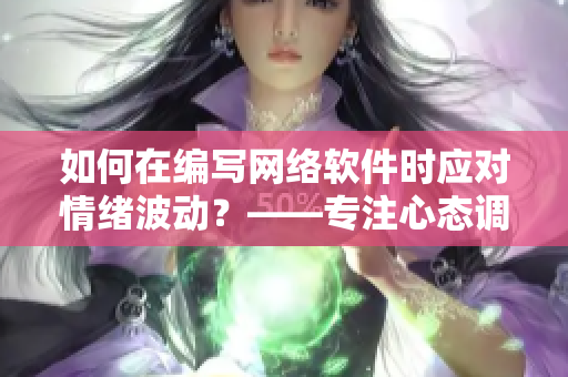 如何在編寫網(wǎng)絡(luò)軟件時應(yīng)對情緒波動？——專注心態(tài)調(diào)整，提高工作效率與生產(chǎn)力！