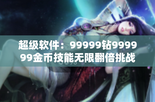 超級軟件：99999鉆999999金幣技能無限翻倍挑戰(zhàn)