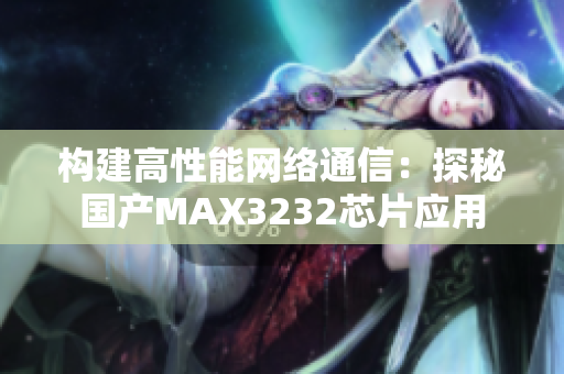構建高性能網絡通信：探秘國產MAX3232芯片應用