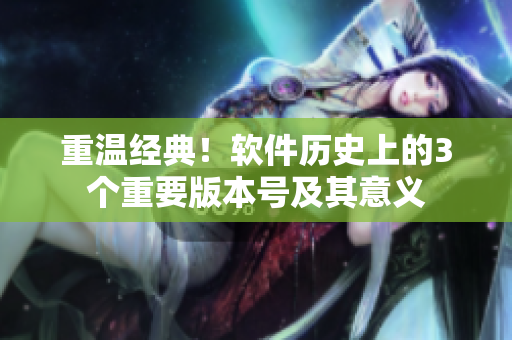 重溫經(jīng)典！軟件歷史上的3個(gè)重要版本號(hào)及其意義