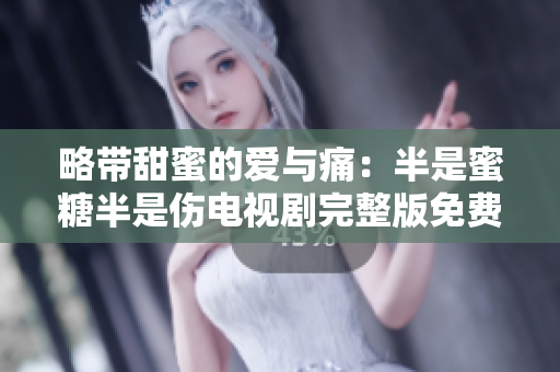 略帶甜蜜的愛與痛：半是蜜糖半是傷電視劇完整版免費(fèi)在線觀看
