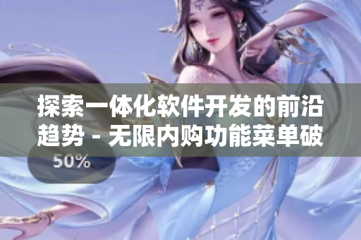 探索一體化軟件開發(fā)的前沿趨勢(shì) - 無限內(nèi)購(gòu)功能菜單破解教程