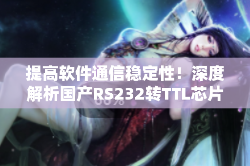 提高軟件通信穩(wěn)定性！深度解析國產(chǎn)RS232轉(zhuǎn)TTL芯片MAX3232