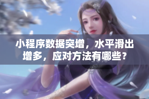 小程序數(shù)據(jù)突增，水平滑出增多，應(yīng)對(duì)方法有哪些？