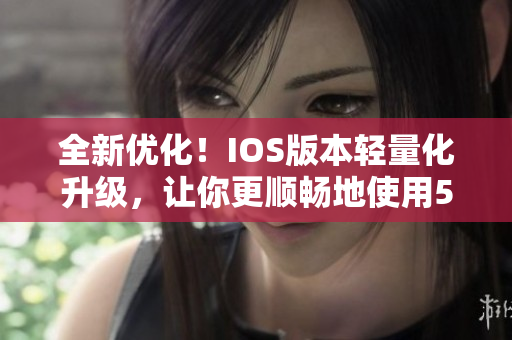 全新優(yōu)化！IOS版本輕量化升級，讓你更順暢地使用51mh軟件