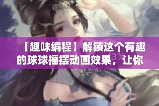 【趣味編程】解鎖這個有趣的球球搖擺動畫效果，讓你的軟件更亮眼