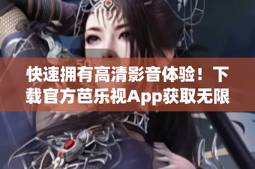 快速擁有高清影音體驗！下載官方芭樂視App獲取無限精彩內(nèi)容！