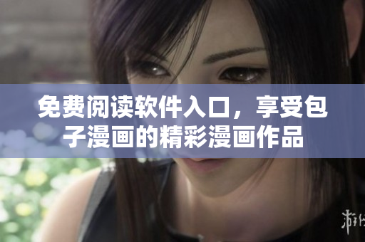 免費閱讀軟件入口，享受包子漫畫的精彩漫畫作品