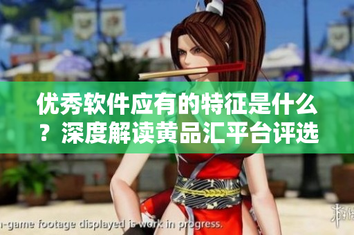 優(yōu)秀軟件應(yīng)有的特征是什么？深度解讀黃品匯平臺評選的軟件案例