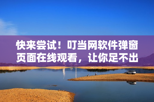 快來(lái)嘗試！叮當(dāng)網(wǎng)軟件彈窗頁(yè)面在線觀看，讓你足不出戶暢游于編程世界