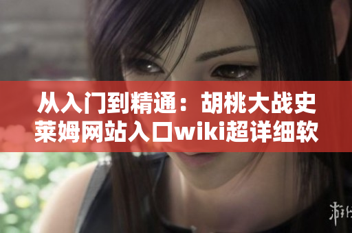 從入門到精通：胡桃大戰(zhàn)史萊姆網(wǎng)站入口wiki超詳細(xì)軟件教程