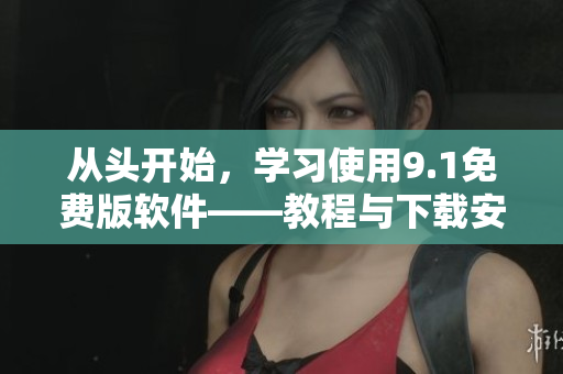 從頭開始，學(xué)習(xí)使用9.1免費(fèi)版軟件——教程與下載安裝