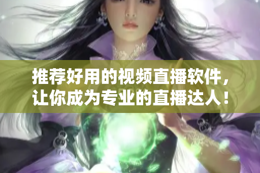 推薦好用的視頻直播軟件，讓你成為專業(yè)的直播達(dá)人！