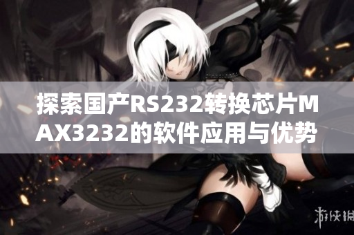 探索國產(chǎn)RS232轉(zhuǎn)換芯片MAX3232的軟件應(yīng)用與優(yōu)勢