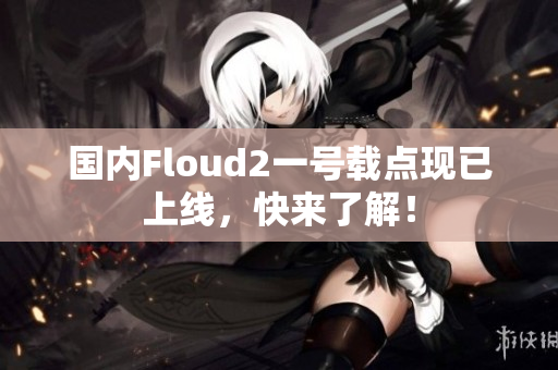 國內(nèi)Floud2一號載點現(xiàn)已上線，快來了解！
