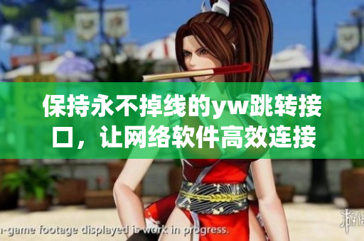 保持永不掉線的yw跳轉(zhuǎn)接口，讓網(wǎng)絡(luò)軟件高效連接