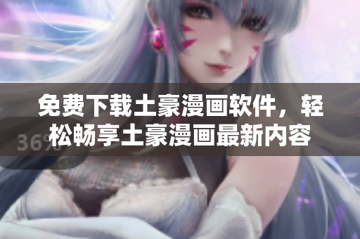免費下載土豪漫畫軟件，輕松暢享土豪漫畫最新內(nèi)容