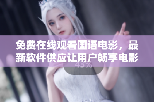 免費(fèi)在線觀看國(guó)語(yǔ)電影，最新軟件供應(yīng)讓用戶暢享電影盛宴